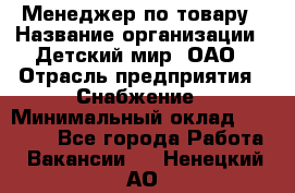 Менеджер по товару › Название организации ­ Детский мир, ОАО › Отрасль предприятия ­ Снабжение › Минимальный оклад ­ 22 000 - Все города Работа » Вакансии   . Ненецкий АО